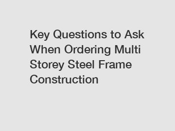 Key Questions to Ask When Ordering Multi Storey Steel Frame Construction