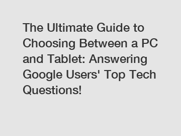 The Ultimate Guide to Choosing Between a PC and Tablet: Answering Google Users' Top Tech Questions!