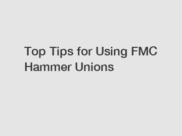 Top Tips for Using FMC Hammer Unions