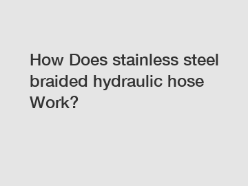 How Does stainless steel braided hydraulic hose Work?