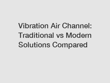 Vibration Air Channel: Traditional vs Modern Solutions Compared