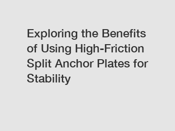 Exploring the Benefits of Using High-Friction Split Anchor Plates for Stability