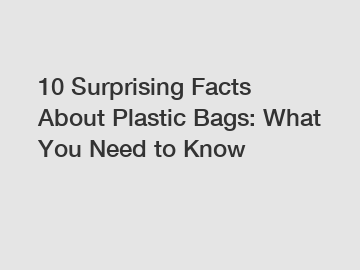 10 Surprising Facts About Plastic Bags: What You Need to Know