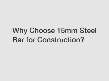 Why Choose 15mm Steel Bar for Construction?