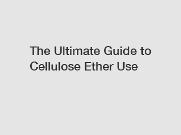 The Ultimate Guide to Cellulose Ether Use