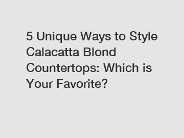 5 Unique Ways to Style Calacatta Blond Countertops: Which is Your Favorite?