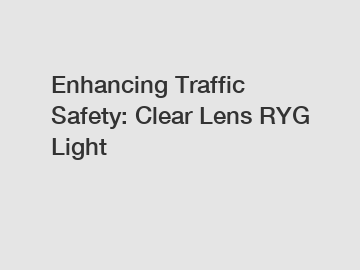 Enhancing Traffic Safety: Clear Lens RYG Light