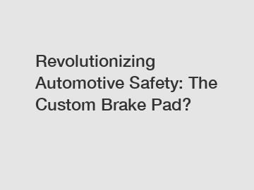 Revolutionizing Automotive Safety: The Custom Brake Pad?