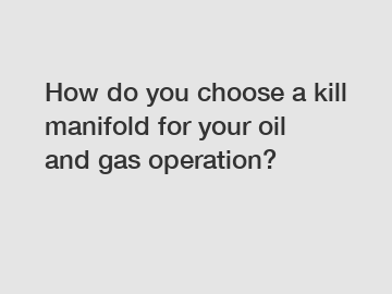 How do you choose a kill manifold for your oil and gas operation?