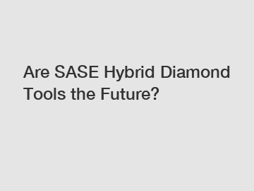 Are SASE Hybrid Diamond Tools the Future?