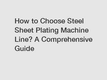 How to Choose Steel Sheet Plating Machine Line? A Comprehensive Guide