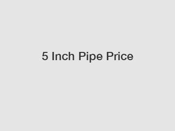 5 Inch Pipe Price