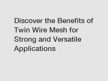 Discover the Benefits of Twin Wire Mesh for Strong and Versatile Applications