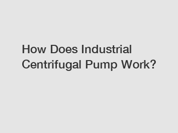 How Does Industrial Centrifugal Pump Work? How Does Industrial Centrifugal Pump Work?