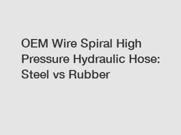 OEM Wire Spiral High Pressure Hydraulic Hose: Steel vs Rubber