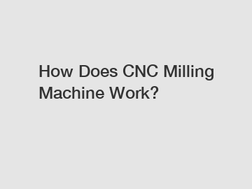 How Does CNC Milling Machine Work?