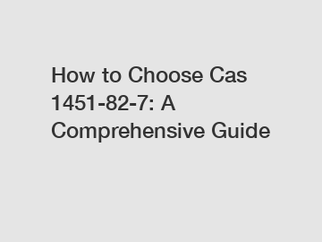 How to Choose Cas 1451-82-7: A Comprehensive Guide