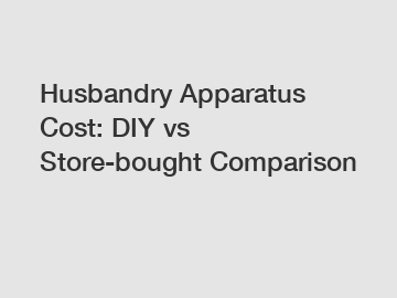 Husbandry Apparatus Cost: DIY vs Store-bought Comparison