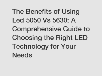 The Benefits of Using Led 5050 Vs 5630: A Comprehensive Guide to Choosing the Right LED Technology for Your Needs