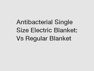 Antibacterial Single Size Electric Blanket: Vs Regular Blanket