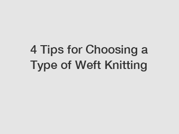4 Tips for Choosing a Type of Weft Knitting