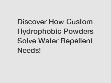 Discover How Custom Hydrophobic Powders Solve Water Repellent Needs!