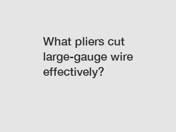 What pliers cut large-gauge wire effectively?