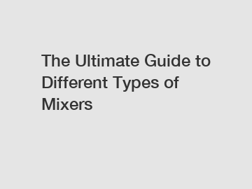 The Ultimate Guide to Different Types of Mixers