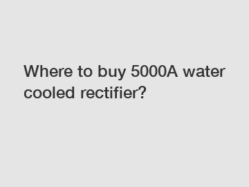 Where to buy 5000A water cooled rectifier?