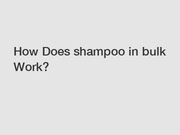 How Does shampoo in bulk Work?