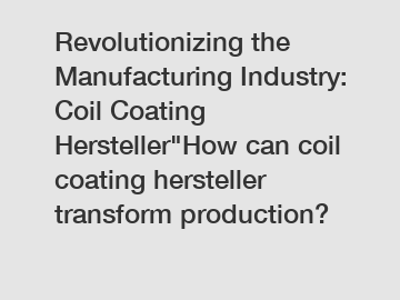 Revolutionizing the Manufacturing Industry: Coil Coating Hersteller"How can coil coating hersteller transform production?