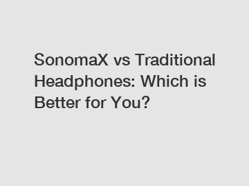 SonomaX vs Traditional Headphones: Which is Better for You?