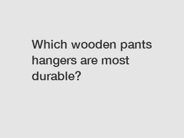 Which wooden pants hangers are most durable?