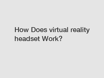 How Does virtual reality headset Work?