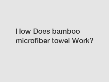 How Does bamboo microfiber towel Work?