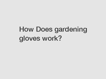 How Does gardening gloves work?