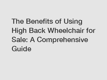 The Benefits of Using High Back Wheelchair for Sale: A Comprehensive Guide