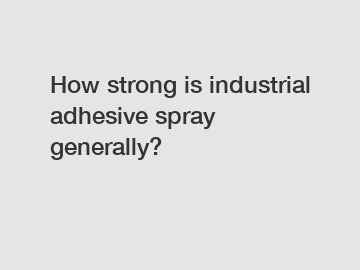 How strong is industrial adhesive spray generally?