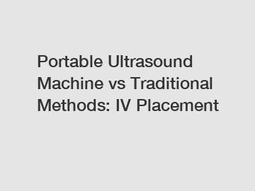 Portable Ultrasound Machine vs Traditional Methods: IV Placement