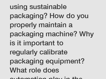 What is the benefit of using sustainable packaging? How do you properly maintain a packaging machine? Why is it important to regularly calibrate packaging equipment? What role does automation play in 
