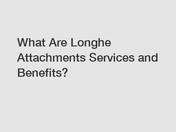 What Are Longhe Attachments Services and Benefits?