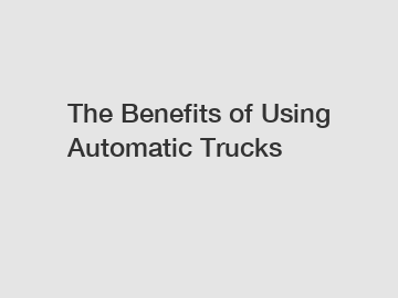 The Benefits of Using Automatic Trucks