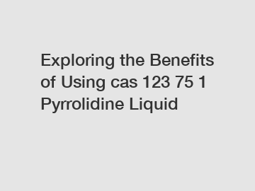 Exploring the Benefits of Using cas 123 75 1 Pyrrolidine Liquid