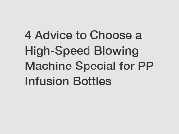 4 Advice to Choose a High-Speed Blowing Machine Special for PP Infusion Bottles