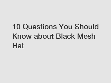 10 Questions You Should Know about Black Mesh Hat