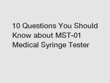 10 Questions You Should Know about MST-01 Medical Syringe Tester