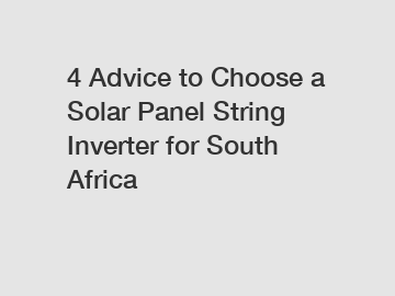 4 Advice to Choose a Solar Panel String Inverter for South Africa