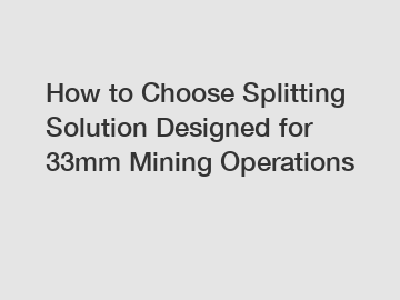 How to Choose Splitting Solution Designed for 33mm Mining Operations