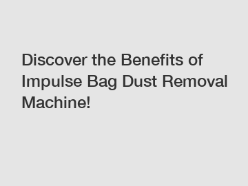 Discover the Benefits of Impulse Bag Dust Removal Machine!