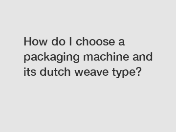 How do I choose a packaging machine and its dutch weave type?